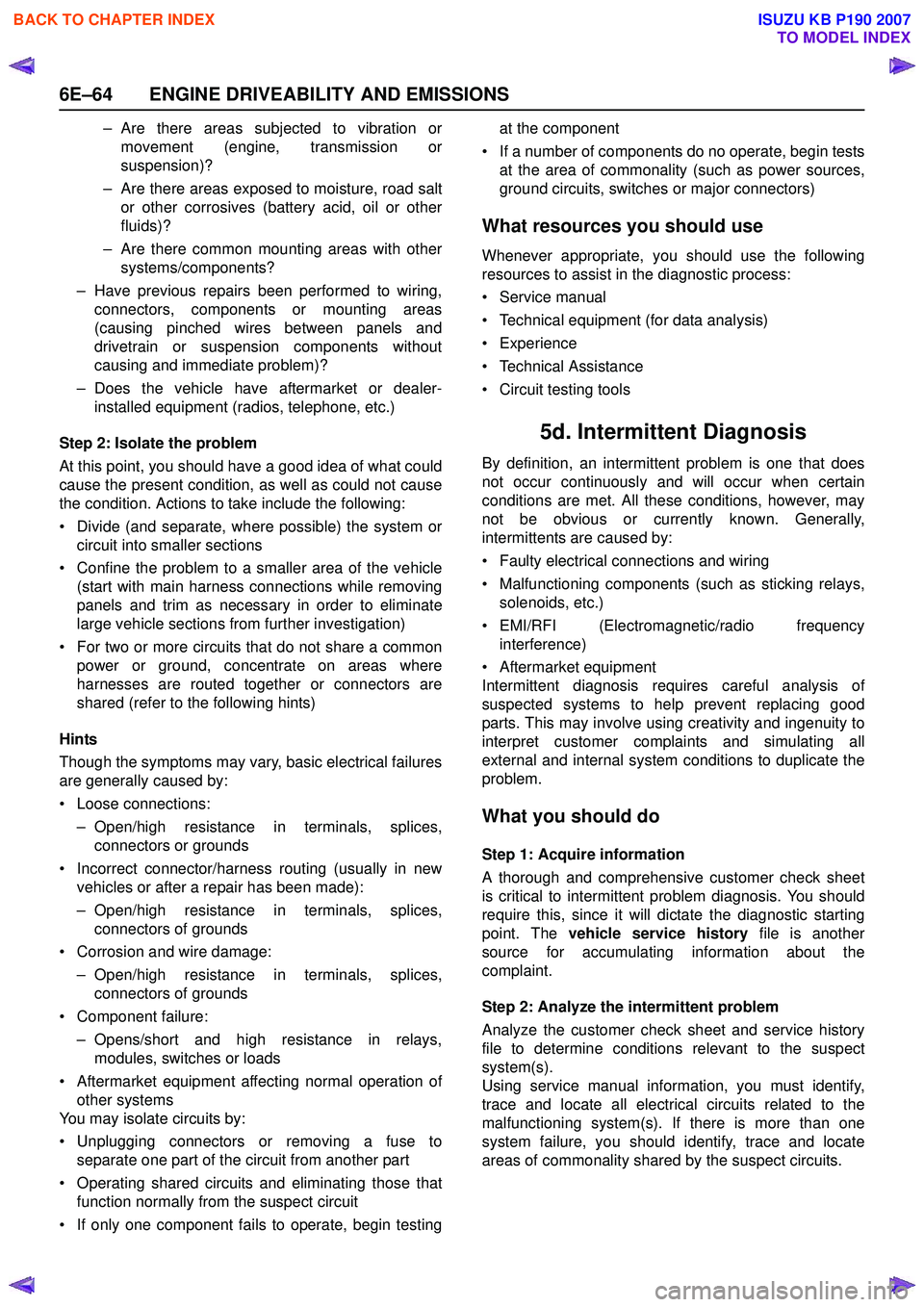 ISUZU KB P190 2007  Workshop Repair Manual 6E–64 ENGINE DRIVEABILITY AND EMISSIONS
– Are there areas subjected to vibration ormovement (engine, transmission or 
suspension)?
– Are there areas exposed to moisture, road salt or other corro