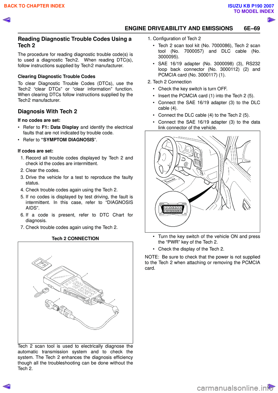 ISUZU KB P190 2007  Workshop Repair Manual ENGINE DRIVEABILITY AND EMISSIONS 6E–69
Reading Diagnostic Trouble Codes Using a  
Te c h  2
The procedure for reading diagnostic trouble code(s) is 
to used a diagnostic Tech 2.  When reading DTC(s