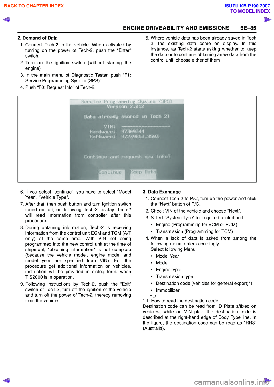 ISUZU KB P190 2007  Workshop Repair Manual ENGINE DRIVEABILITY AND EMISSIONS 6E–85
2. Demand of Data1. Connect Tech-2 to the vehicle. When activated by turning on the power of Tech-2, push the “Enter” 
switch.
2. Turn on the ignition swi