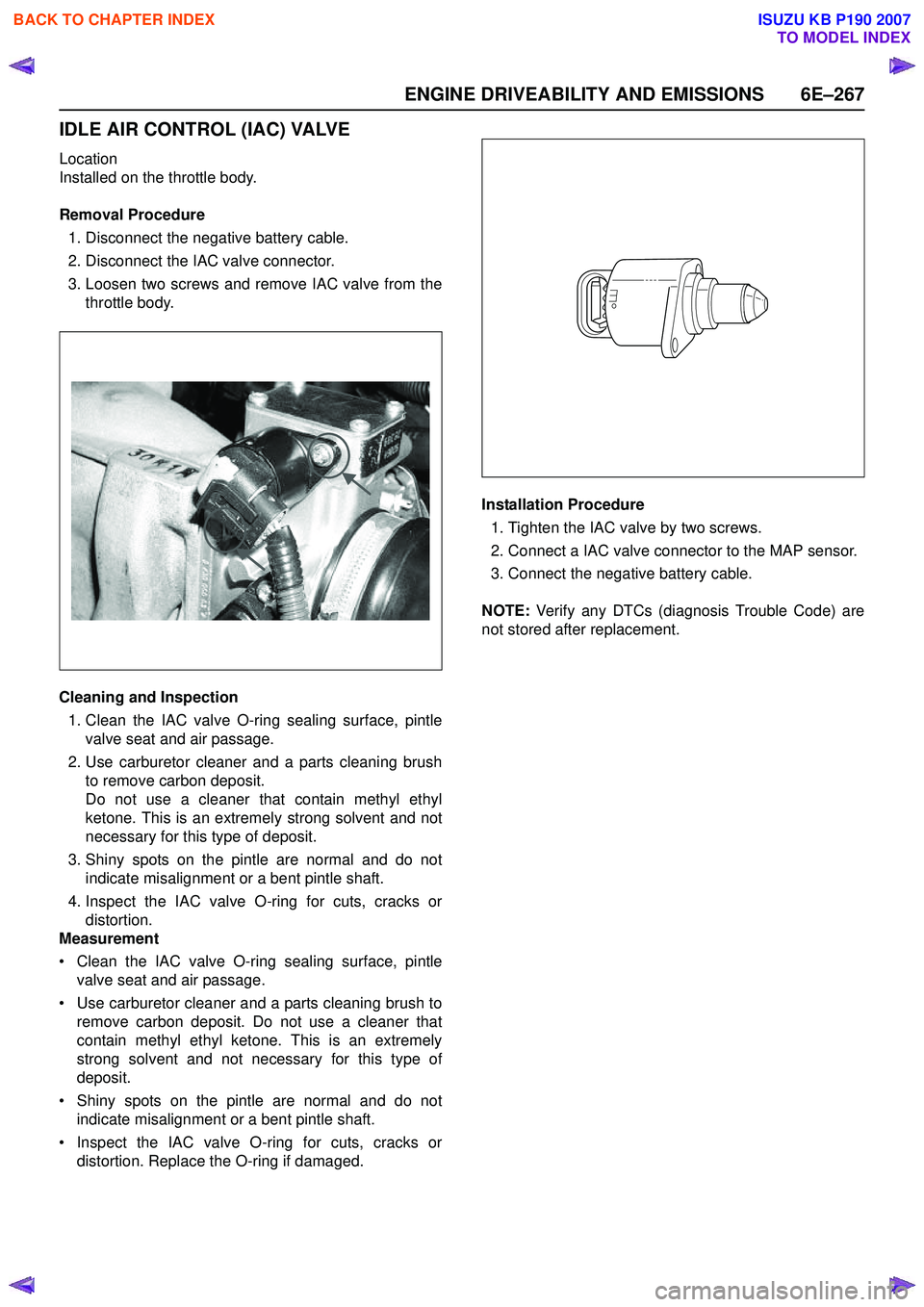 ISUZU KB P190 2007  Workshop Repair Manual ENGINE DRIVEABILITY AND EMISSIONS 6E–267
IDLE AIR CONTROL (IAC) VALVE
Location 
Installed on the throttle body. 
Removal Procedure 1. Disconnect the negative battery cable. 
2. Disconnect the IAC va