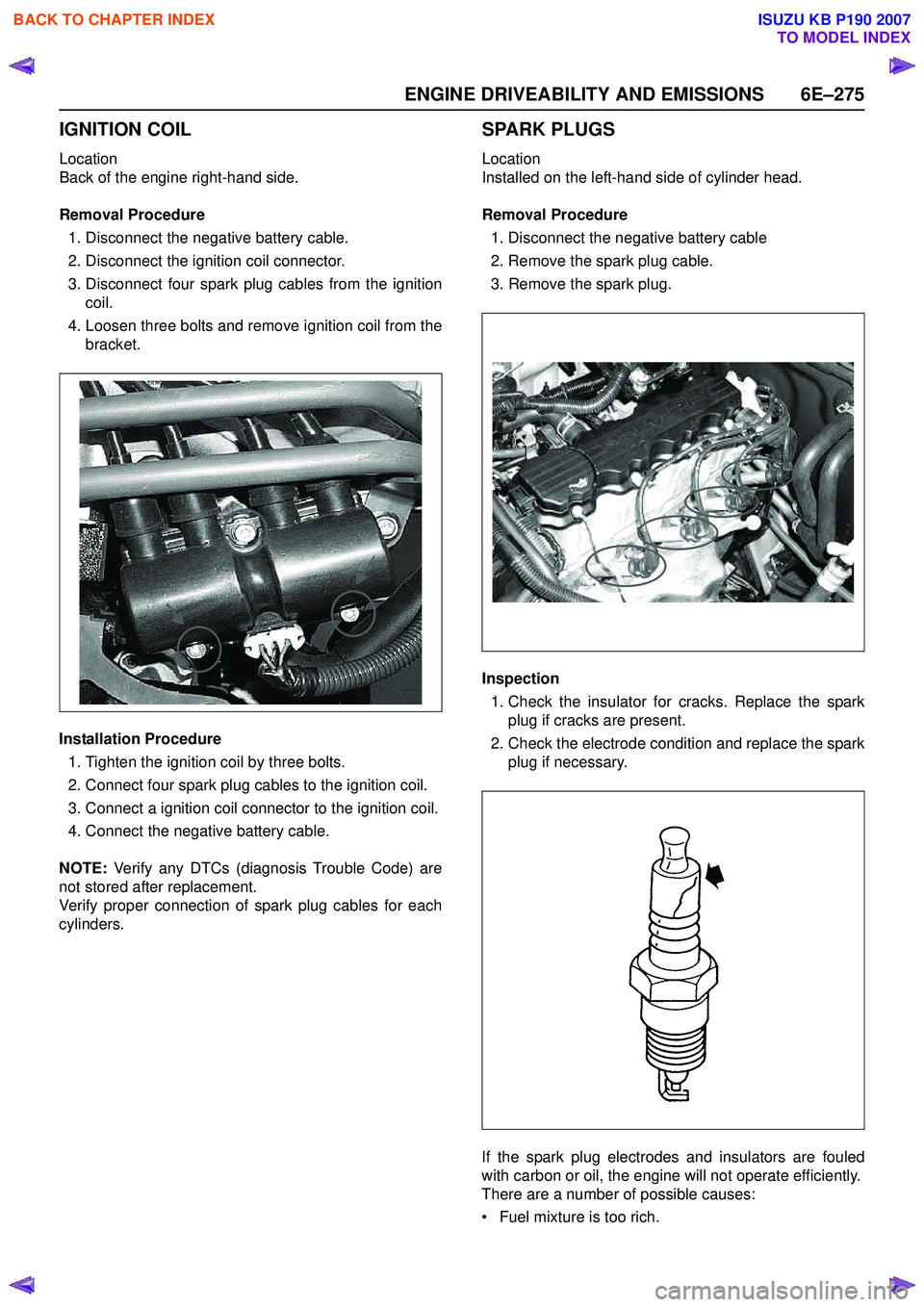 ISUZU KB P190 2007  Workshop Repair Manual ENGINE DRIVEABILITY AND EMISSIONS 6E–275
IGNITION COIL
Location 
Back of the engine right-hand side. 
Removal Procedure 1. Disconnect the negative battery cable. 
2. Disconnect the ignition coil con