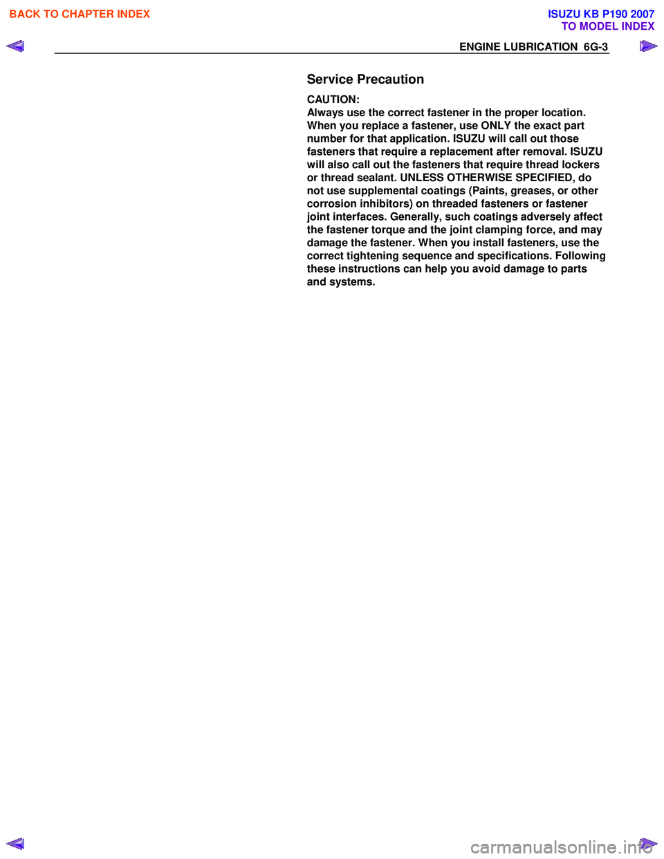 ISUZU KB P190 2007  Workshop Repair Manual ENGINE LUBRICATION  6G-3 
  
Service Precaution 
CAUTION:   
Always use the correct fastener in the proper location. 
When you replace a fastener, use ONLY the exact part 
number for that application.