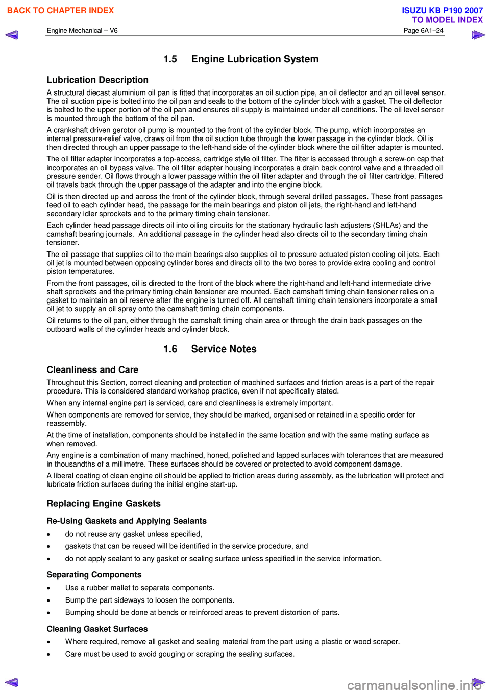 ISUZU KB P190 2007  Workshop Repair Manual Engine Mechanical – V6 Page 6A1–24 
 
1.5  Engine Lubrication System 
Lubrication Description 
A structural diecast aluminium oil pan is fitted that incorporates an oil suction pipe, an oil deflec