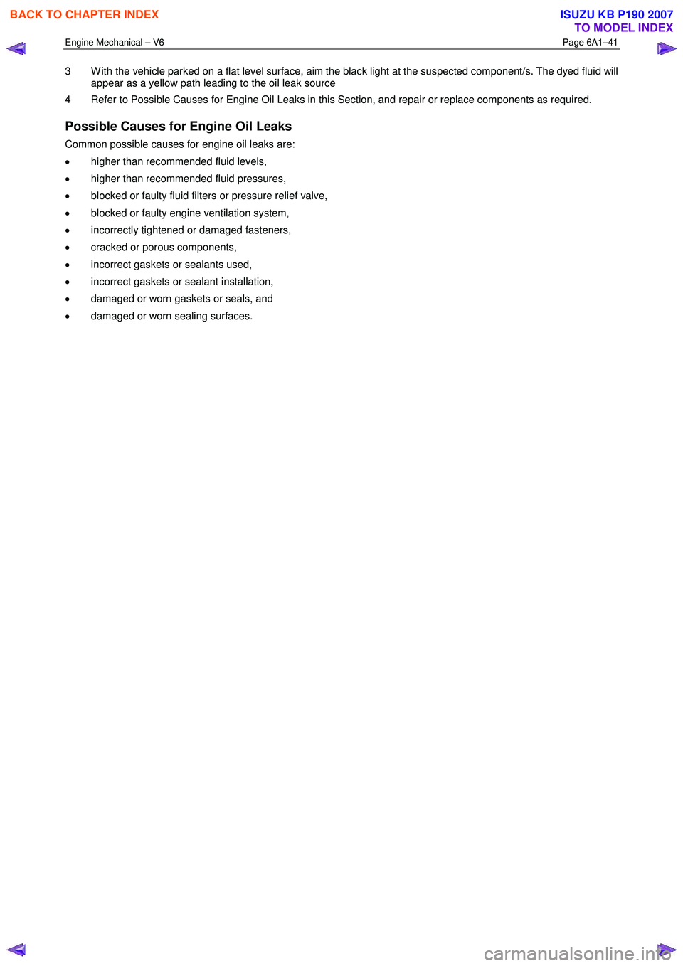 ISUZU KB P190 2007  Workshop Repair Manual Engine Mechanical – V6 Page 6A1–41 
 
3  W ith the vehicle parked on a flat level surface, aim the black light at the suspected component/s. The dyed fluid will 
appear as a yellow path leading to
