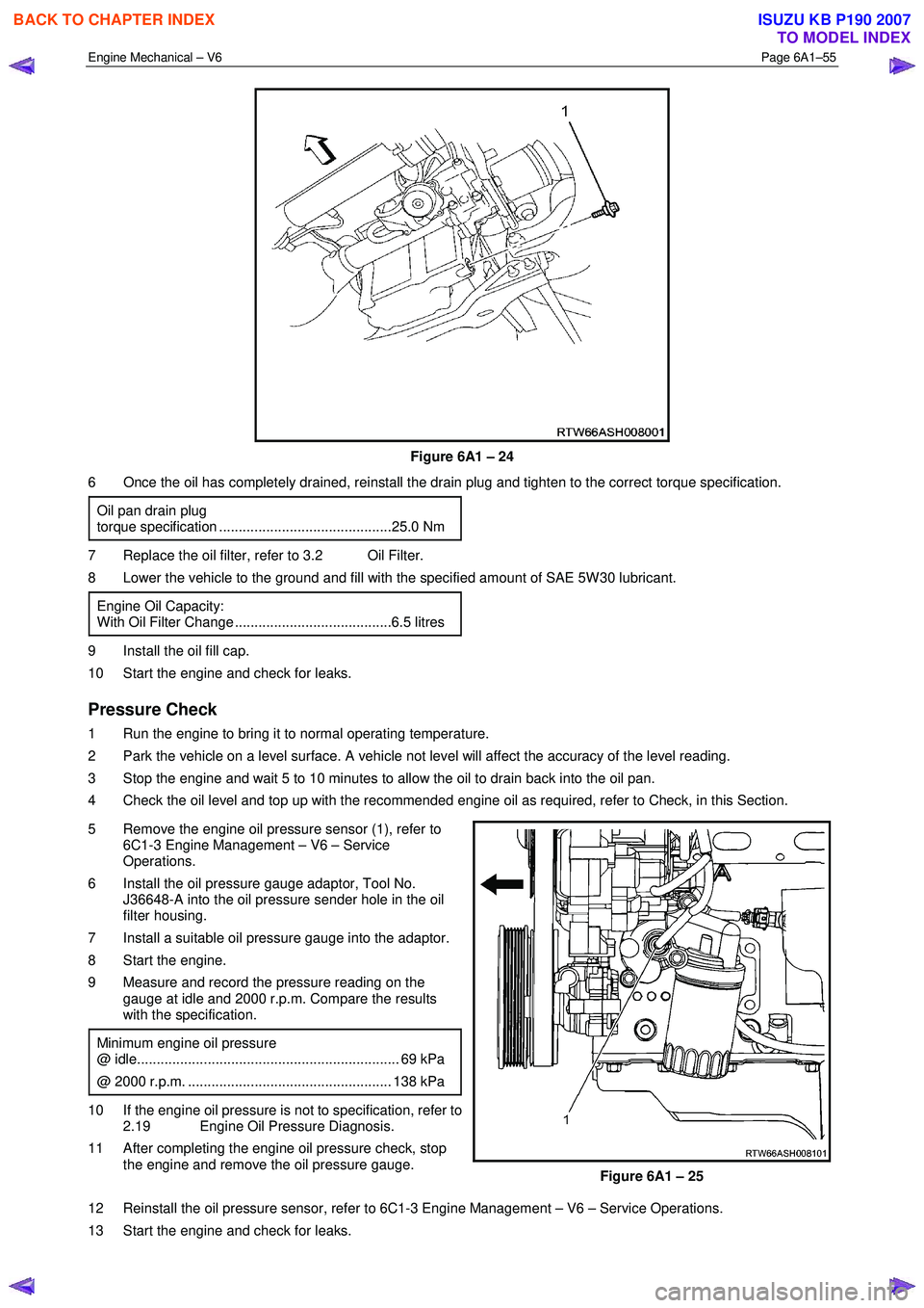 ISUZU KB P190 2007  Workshop Repair Manual Engine Mechanical – V6 Page 6A1–55 
 
 
Figure 6A1 – 24 
6  Once the oil has completely drained, reinstall the drain plug and tighten to the correct torque specification. 
Oil pan drain plug 
to