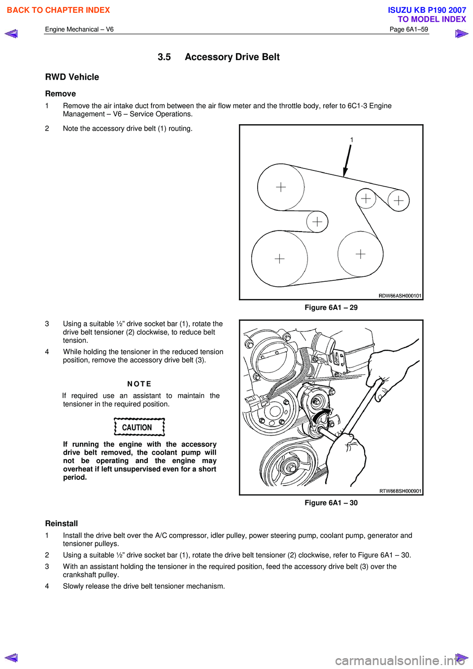 ISUZU KB P190 2007  Workshop Repair Manual Engine Mechanical – V6 Page 6A1–59 
 
3.5  Accessory Drive Belt 
RWD Vehicle 
Remove 
1  Remove the air intake duct from between the air flow meter and the throttle body, refer to 6C1-3 Engine 
Ma