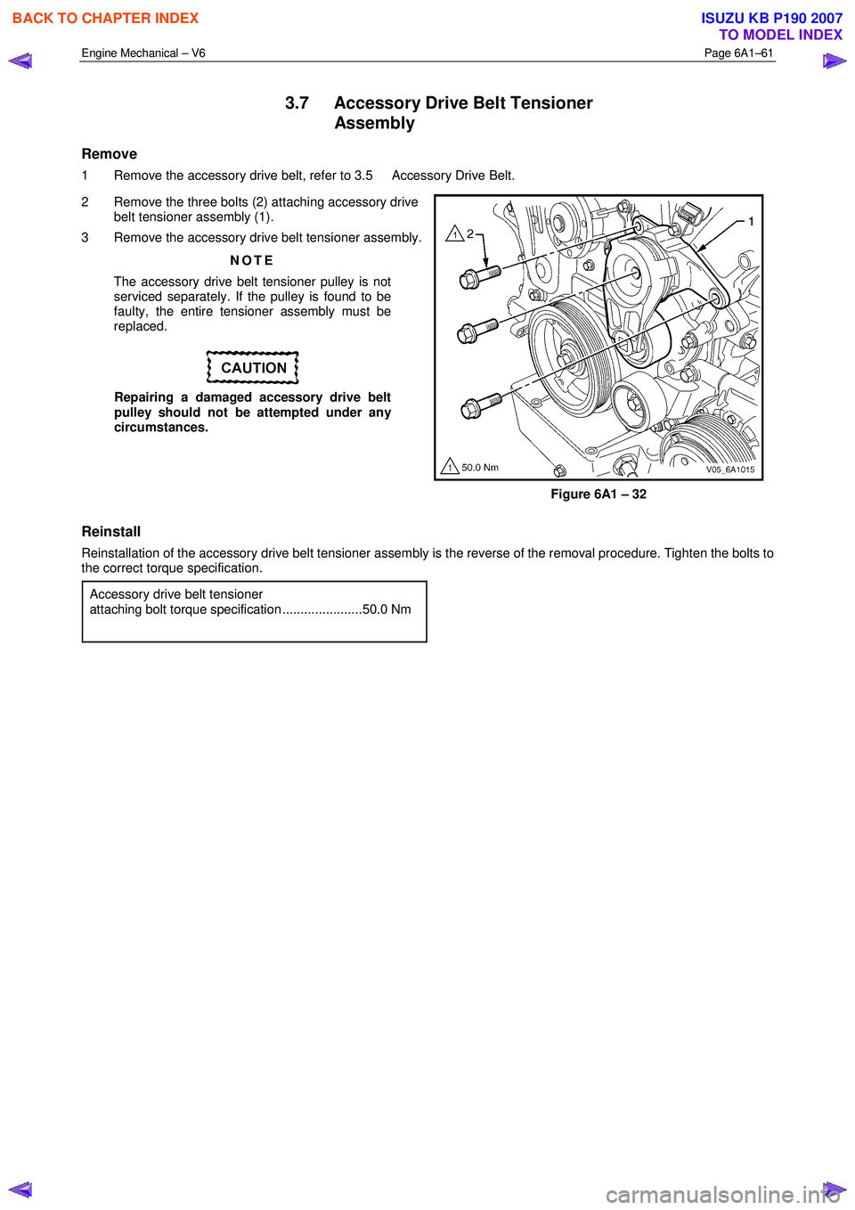 ISUZU KB P190 2007  Workshop Repair Manual Engine Mechanical – V6 Page 6A1–61 
 
3.7  Accessory Drive Belt Tensioner 
Assembly 
Remove 
1  Remove the accessory drive belt, refer to 3.5  Accessory Drive Belt.  
2  Remove the three bolts (2)