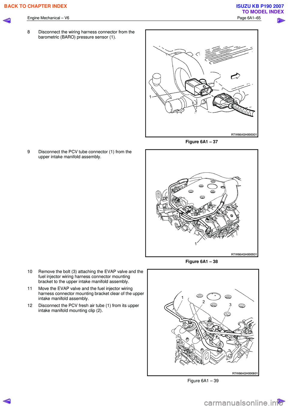 ISUZU KB P190 2007  Workshop Repair Manual Engine Mechanical – V6 Page 6A1–65 
 
8  Disconnect the wiring harness connector from the 
barometric (BARO) pressure sensor (1). 
 
Figure 6A1 – 37 
9  Disconnect the PCV tube connector (1) fro