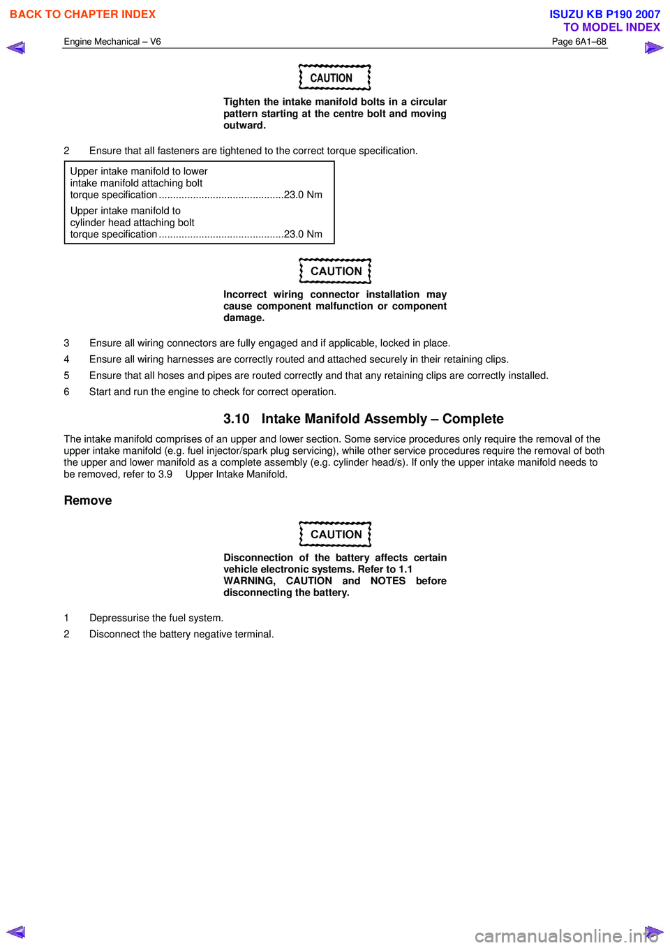 ISUZU KB P190 2007  Workshop Repair Manual Engine Mechanical – V6 Page 6A1–68 
 
CAUTION 
Tighten the intake manifold bolts in a circular  
pattern starting at the centre bolt and moving  
outward. 
2  Ensure that all fasteners are tighten