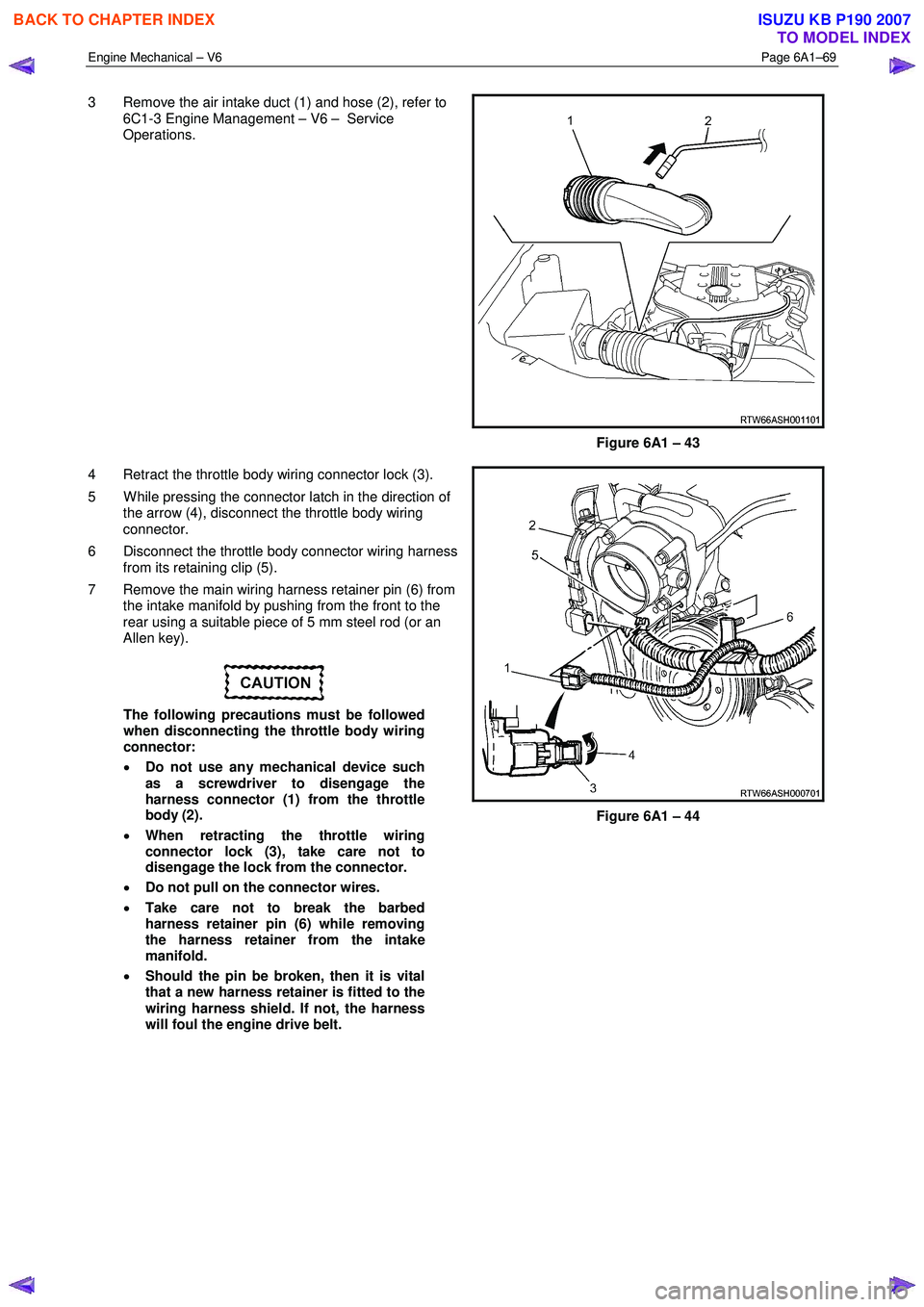 ISUZU KB P190 2007  Workshop Repair Manual Engine Mechanical – V6 Page 6A1–69 
 
3  Remove the air intake duct (1) and hose (2), refer to 
6C1-3 Engine Management – V6 –  Service  
Operations.  
 
Figure 6A1 – 43 
4  Retract the thro