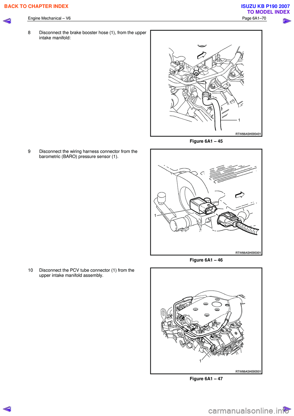 ISUZU KB P190 2007  Workshop Repair Manual Engine Mechanical – V6 Page 6A1–70 
 
8  Disconnect the brake booster hose (1), from the upper 
intake manifold:  
 
Figure 6A1 – 45 
9  Disconnect the wiring harness connector from the  baromet