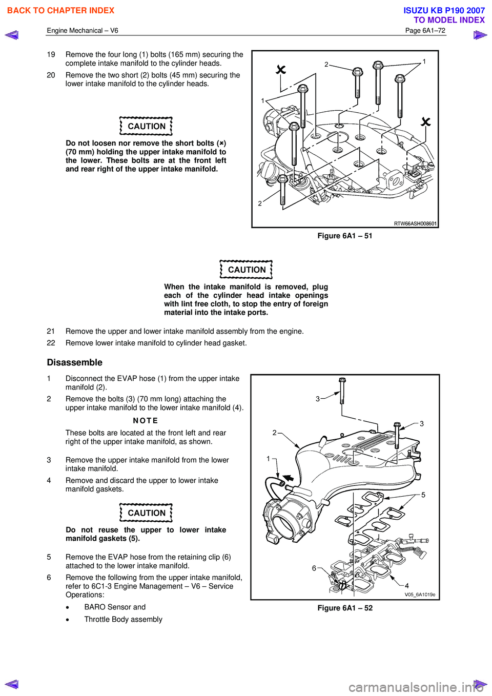 ISUZU KB P190 2007  Workshop Repair Manual Engine Mechanical – V6 Page 6A1–72 
 
19  Remove the four long (1) bolts (165 mm) securing the 
complete intake manifold to the cylinder heads. 
20  Remove the two short (2) bolts (45 mm) securing