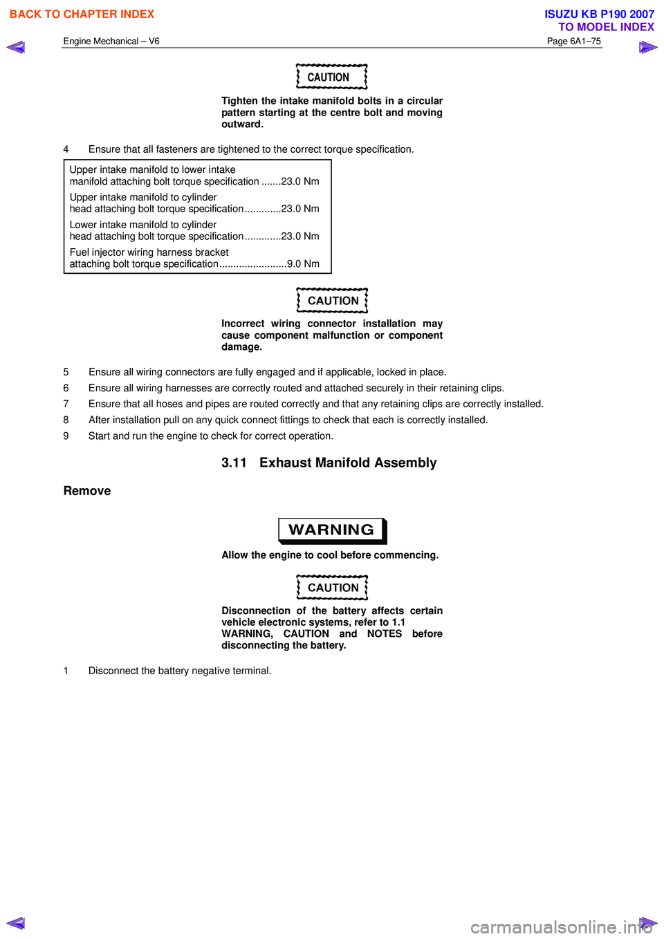 ISUZU KB P190 2007  Workshop Repair Manual Engine Mechanical – V6 Page 6A1–75 
 
CAUTION 
Tighten the intake manifold bolts in a circular  
pattern starting at the centre bolt and moving  
outward. 
4  Ensure that all fasteners are tighten