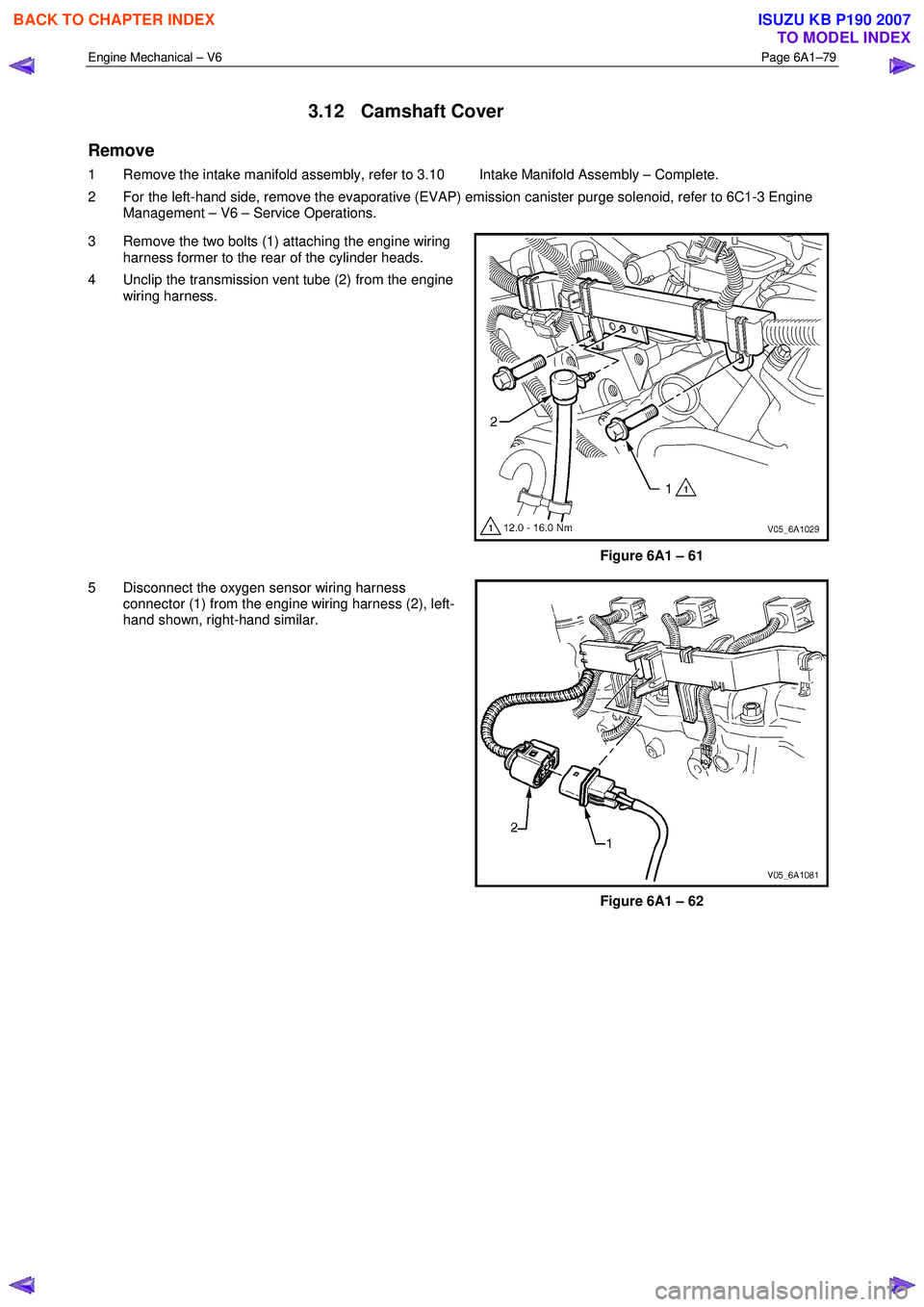 ISUZU KB P190 2007  Workshop Repair Manual Engine Mechanical – V6 Page 6A1–79 
 
3.12 Camshaft Cover 
Remove 
1  Remove the intake manifold assembly, refer to 3.10  Intake Manifold Assembly – Complete.  
2  For the left-hand side, remove