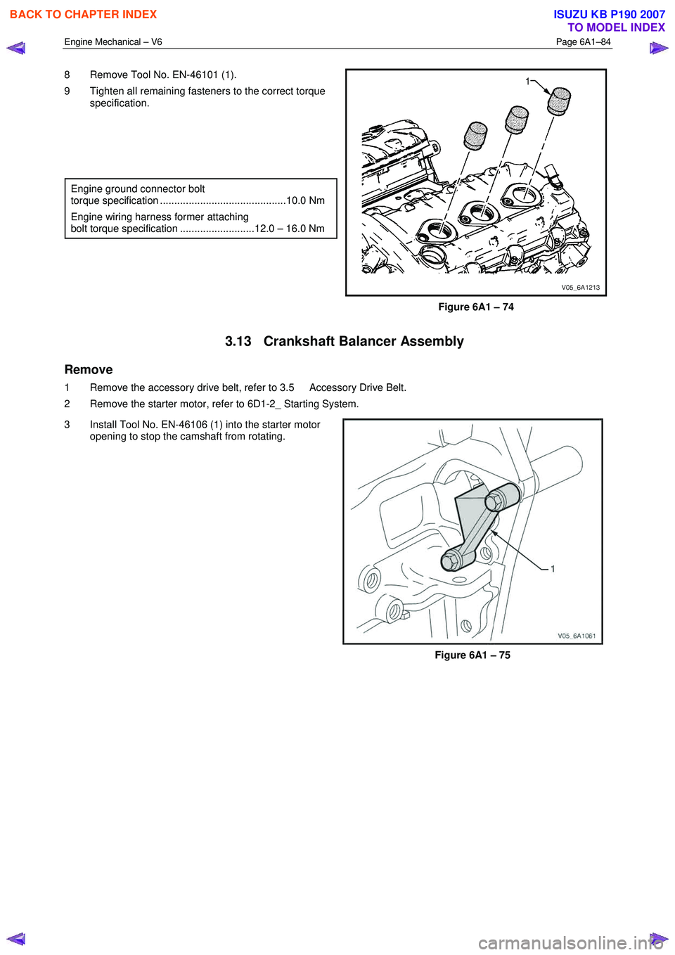 ISUZU KB P190 2007  Workshop Repair Manual Engine Mechanical – V6 Page 6A1–84 
 
8  Remove Tool No. EN-46101 (1).  
9  Tighten all remaining fasteners to the correct torque  specification. 
 
  
  
 
Engine ground connector bolt  
torque s