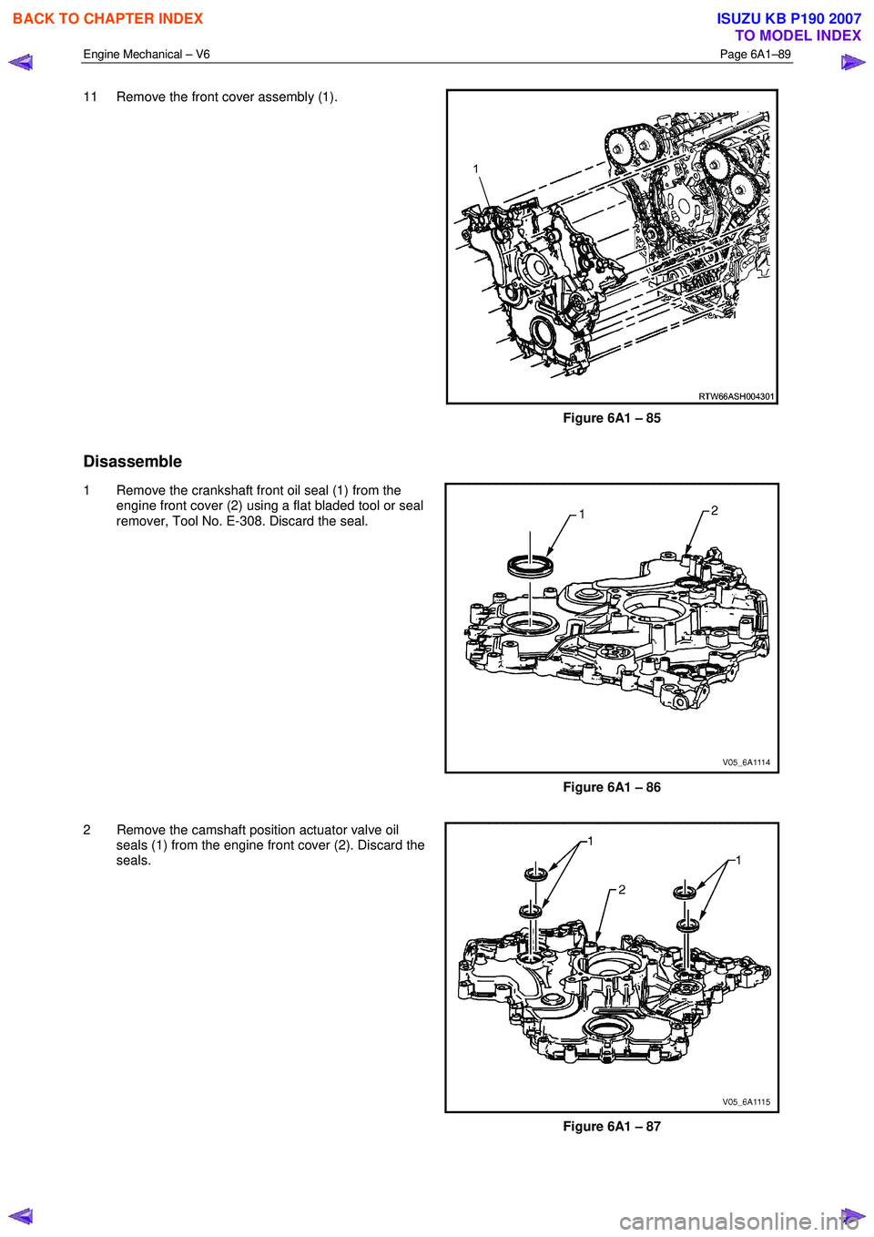 ISUZU KB P190 2007  Workshop Repair Manual Engine Mechanical – V6 Page 6A1–89 
 
11  Remove the front cover assembly (1). 
Figure 6A1 – 85 
Disassemble 
1  Remove the crankshaft front oil seal (1) from the 
engine front cover (2) using a