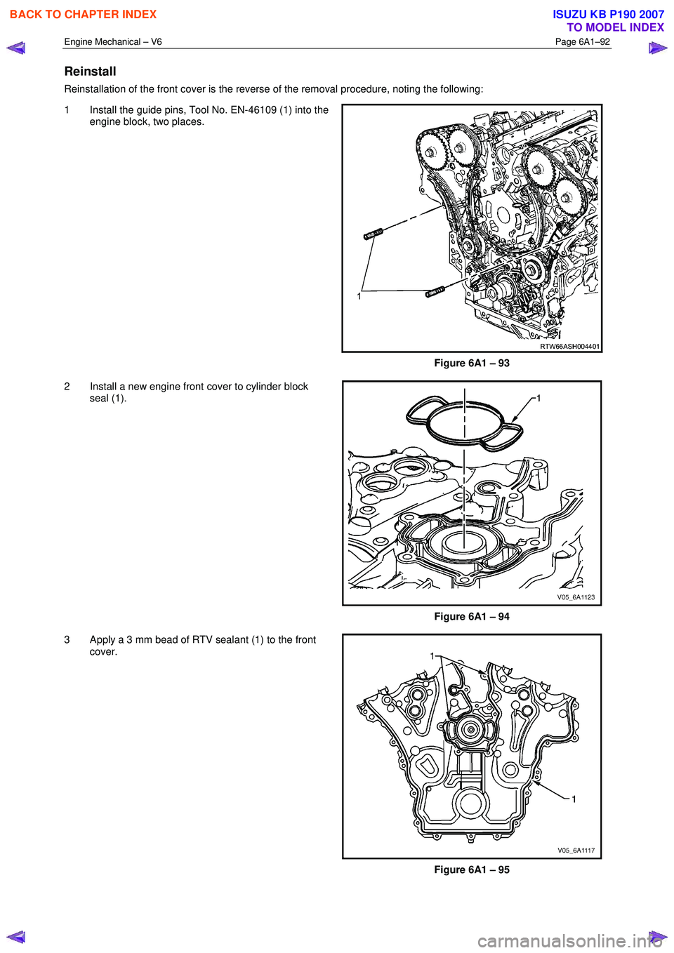 ISUZU KB P190 2007  Workshop Repair Manual Engine Mechanical – V6 Page 6A1–92 
 
Reinstall 
Reinstallation of the front cover is the reverse of the removal procedure, noting the following:  
1  Install the guide pins, Tool No. EN-46109 (1)