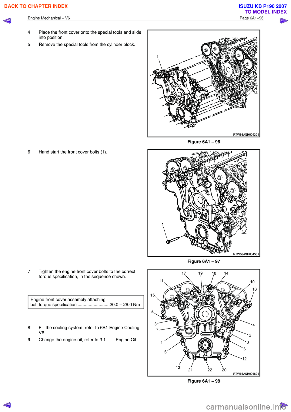 ISUZU KB P190 2007  Workshop Repair Manual Engine Mechanical – V6 Page 6A1–93 
 
4  Place the front cover onto the special tools and slide 
into position. 
5  Remove the special tools from the cylinder block. 
Figure 6A1 – 96 
6  Hand st