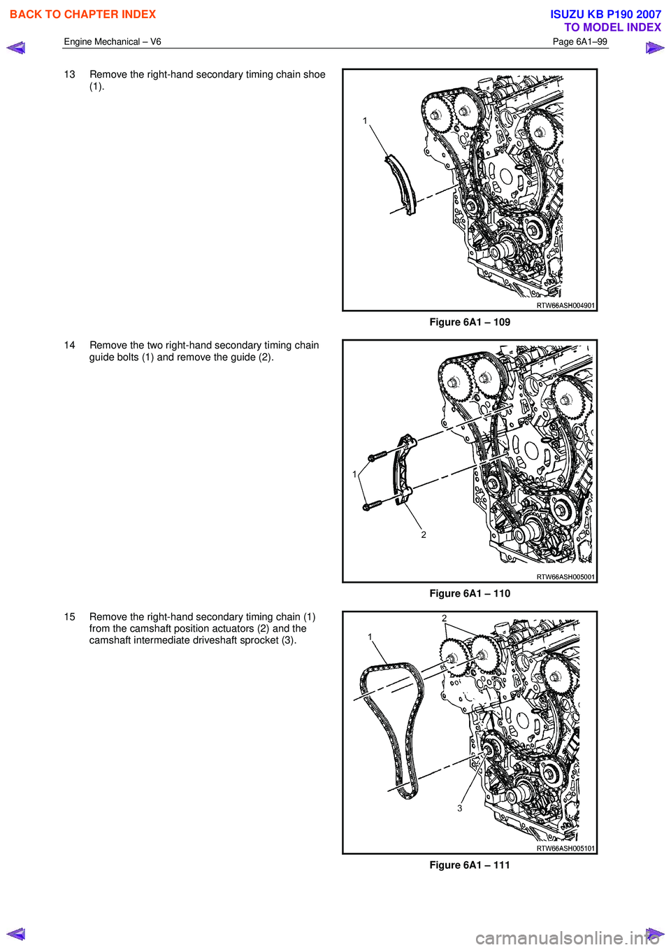 ISUZU KB P190 2007  Workshop Repair Manual Engine Mechanical – V6 Page 6A1–99 
 
13  Remove the right-hand secondary timing chain shoe 
(1). 
Figure 6A1 – 109 
14  Remove the two right-hand secondary timing chain  guide bolts (1) and rem