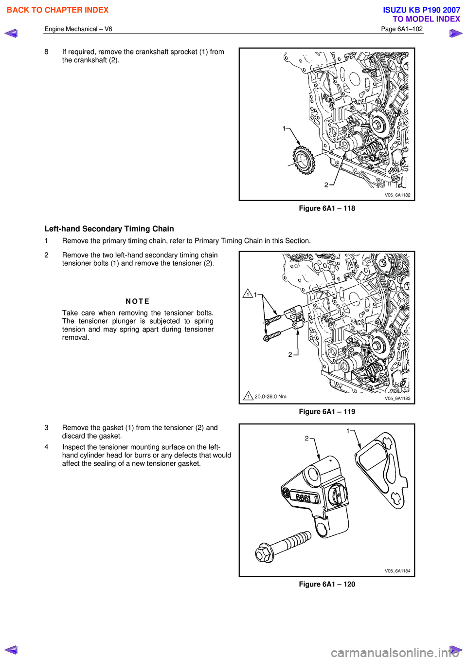 ISUZU KB P190 2007  Workshop Repair Manual Engine Mechanical – V6 Page 6A1–102 
 
8  If required, remove the crankshaft sprocket (1) from 
the crankshaft (2). 
Figure 6A1 – 118 
Left-hand Secondary Timing Chain  
1  Remove the primary ti