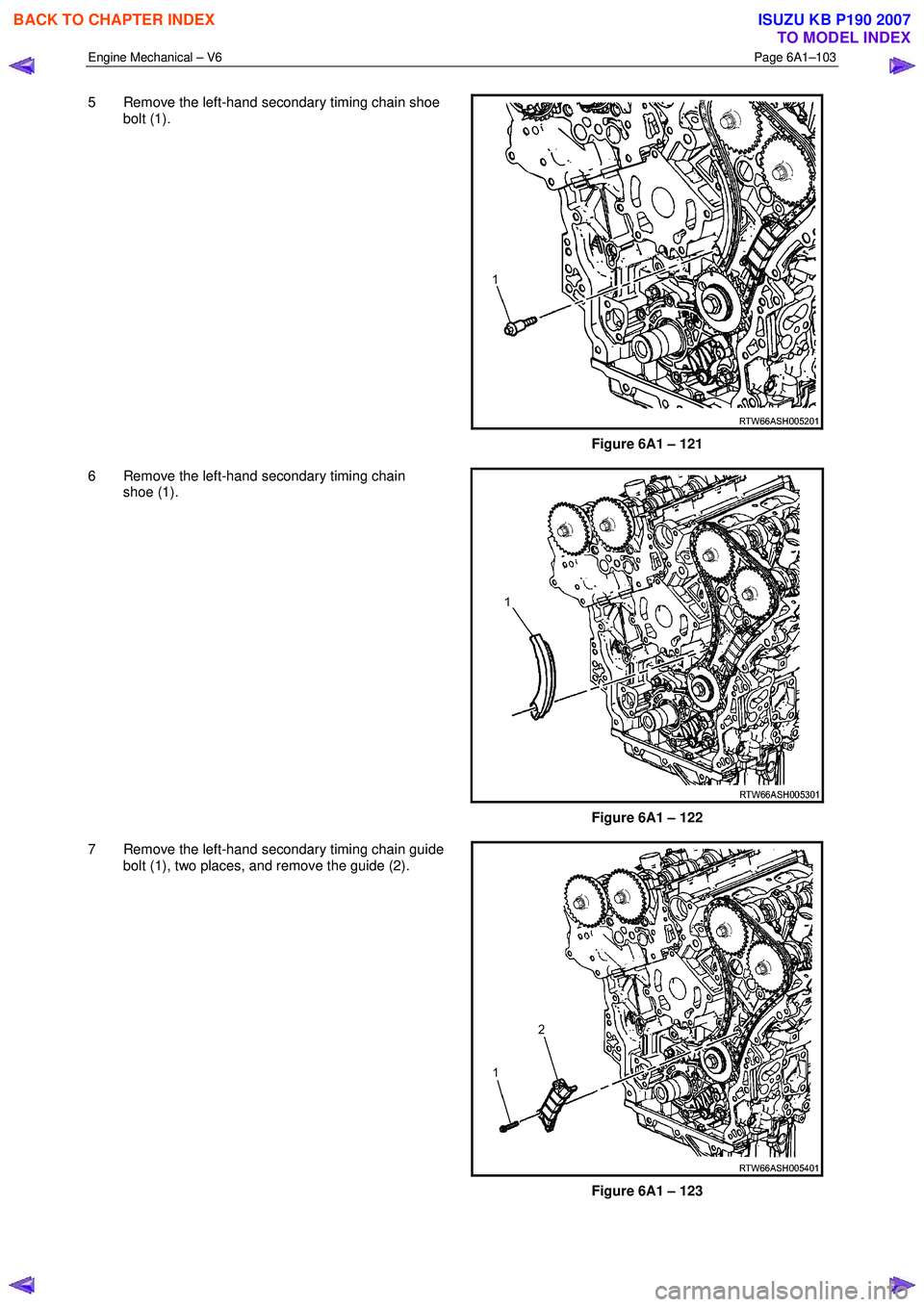 ISUZU KB P190 2007  Workshop Repair Manual Engine Mechanical – V6 Page 6A1–103 
 
5  Remove the left-hand secondary timing chain shoe 
bolt (1). 
 
Figure 6A1 – 121 
6  Remove the left-hand secondary timing chain  shoe (1). 
 
Figure 6A1