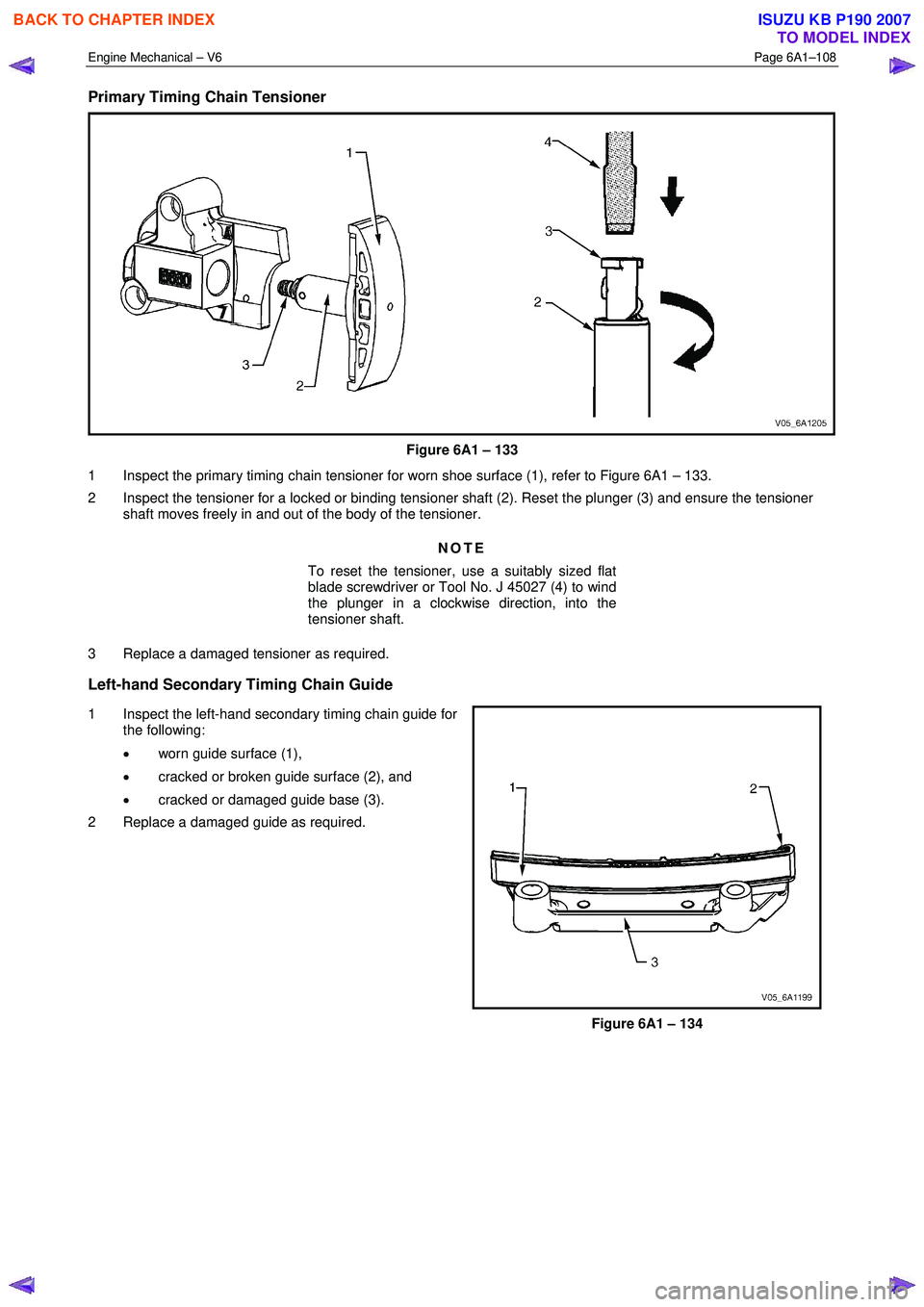 ISUZU KB P190 2007  Workshop Repair Manual Engine Mechanical – V6 Page 6A1–108 
 
Primary Timing Chain Tensioner 
 
Figure 6A1 – 133 
1  Inspect the primary timing chain tensioner for worn shoe surface (1), refer to Figure 6A1 – 133.  