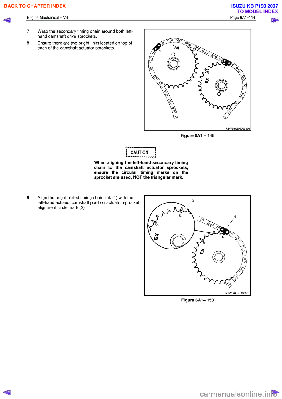 ISUZU KB P190 2007  Workshop Repair Manual Engine Mechanical – V6 Page 6A1–114 
 
7  W rap the secondary timing chain around both left-
hand camshaft drive sprockets. 
8  Ensure there are two bright links located on top of  each of the cam