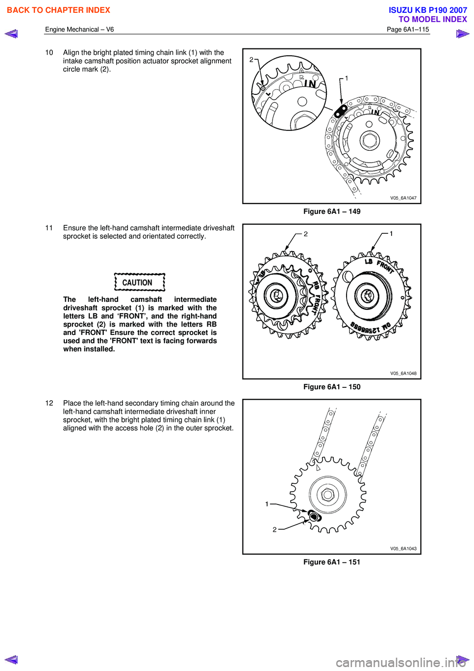 ISUZU KB P190 2007  Workshop Repair Manual Engine Mechanical – V6 Page 6A1–115 
 
10  Align the bright plated timing chain link (1) with the 
intake camshaft position actuator sprocket alignment  
circle mark (2). 
 
Figure 6A1 – 149 
11