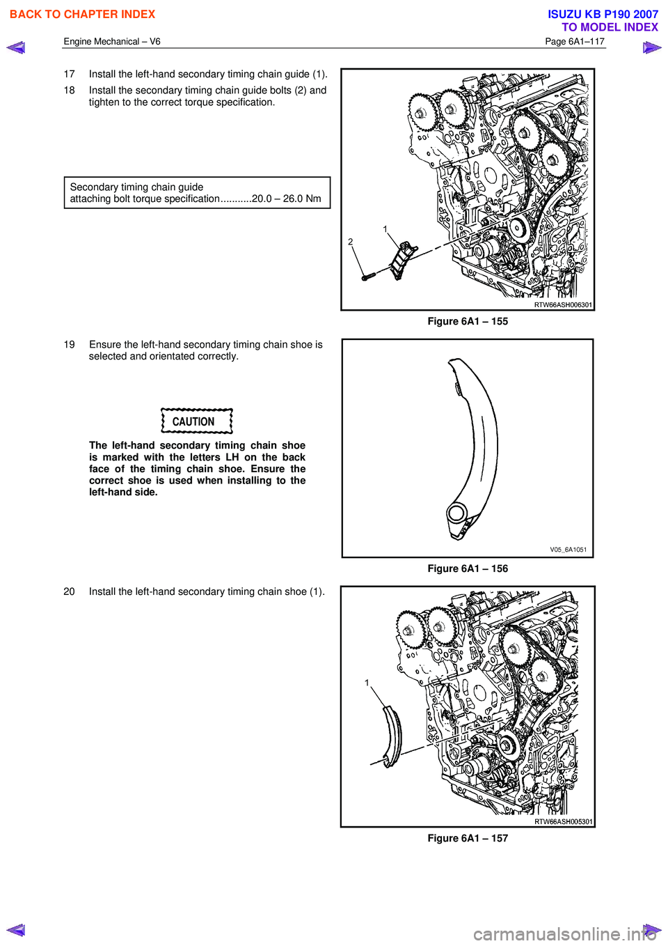 ISUZU KB P190 2007  Workshop Repair Manual Engine Mechanical – V6 Page 6A1–117 
 
17  Install the left-hand secondary timing chain guide (1). 
18  Install the secondary timing chain guide bolts (2) and  tighten to the correct torque specif