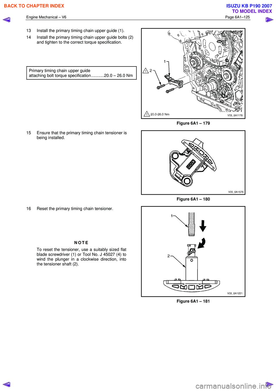 ISUZU KB P190 2007  Workshop Repair Manual Engine Mechanical – V6 Page 6A1–125 
 
13  Install the primary timing chain upper guide (1).  
14  Install the primary timing chain upper guide bolts (2)  and tighten to the correct torque specifi