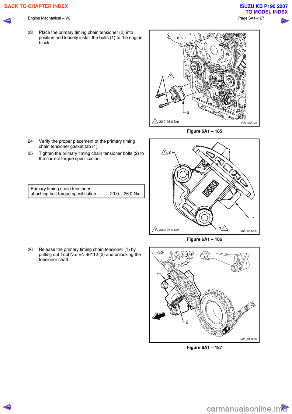ISUZU KB P190 2007  Workshop Repair Manual Engine Mechanical – V6 Page 6A1–127 
 
23  Place the primary timing chain tensioner (2) into 
position and loosely install the bolts (1) to the engine  
block. 
 
Figure 6A1 – 185 
24  Verify th