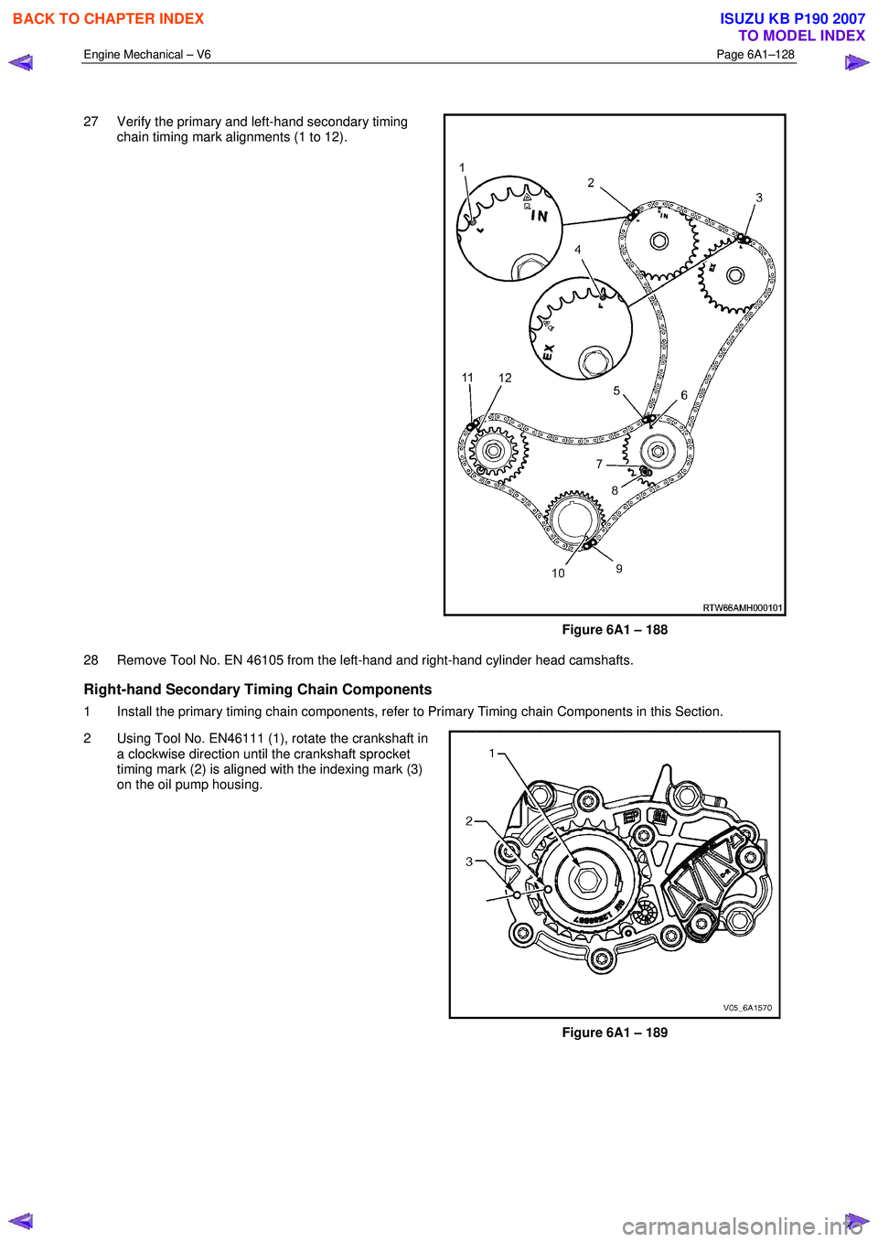 ISUZU KB P190 2007  Workshop Repair Manual Engine Mechanical – V6 Page 6A1–128 
 
 
27  Verify the primary and left-hand secondary timing  chain timing mark alignments (1 to 12). 
 
Figure 6A1 – 188 
28  Remove Tool No. EN 46105 from the