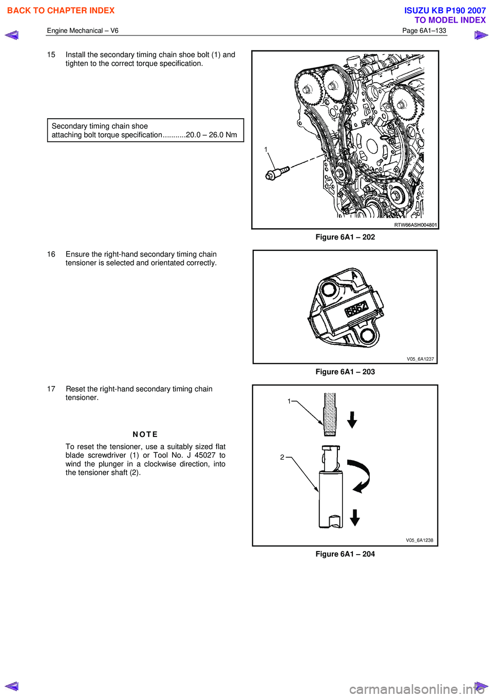 ISUZU KB P190 2007  Workshop Repair Manual Engine Mechanical – V6 Page 6A1–133 
 
15  Install the secondary timing chain shoe bolt (1) and 
tighten to the correct torque specification. 
  
  
  
 
Secondary timing chain shoe 
attaching bol