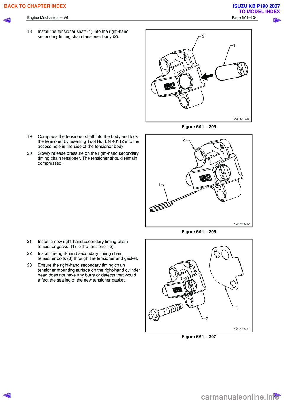 ISUZU KB P190 2007  Workshop Repair Manual Engine Mechanical – V6 Page 6A1–134 
 
18  Install the tensioner shaft (1) into the right-hand 
secondary timing chain tensioner body (2). 
 
Figure 6A1 – 205 
19  Compress the tensioner shaft i