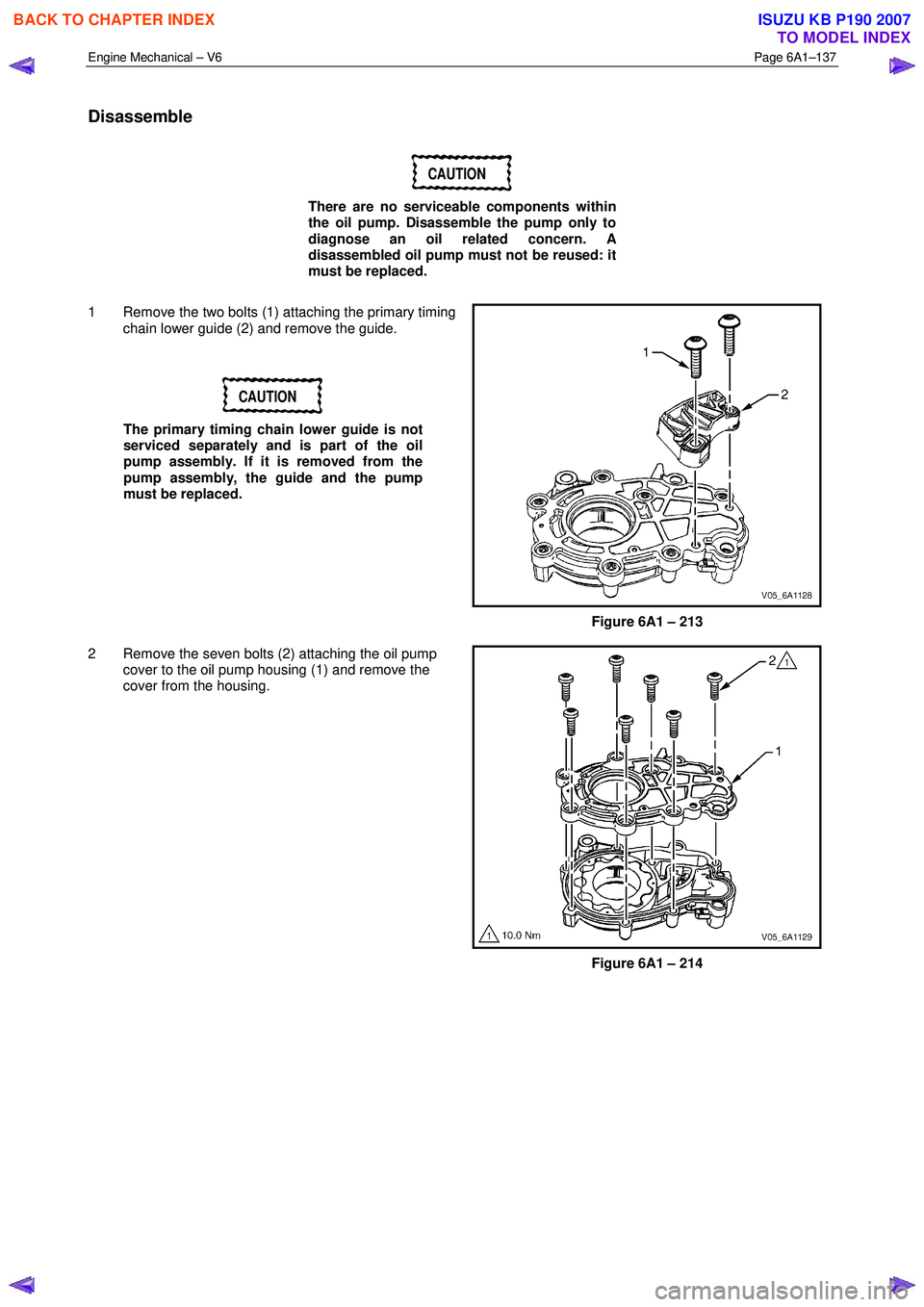ISUZU KB P190 2007  Workshop Repair Manual Engine Mechanical – V6 Page 6A1–137 
 
Disassemble 
CAUTION 
There are no serviceable components within  
the oil pump. Disassemble the pump only to  
diagnose an oil related concern. A  
disassem