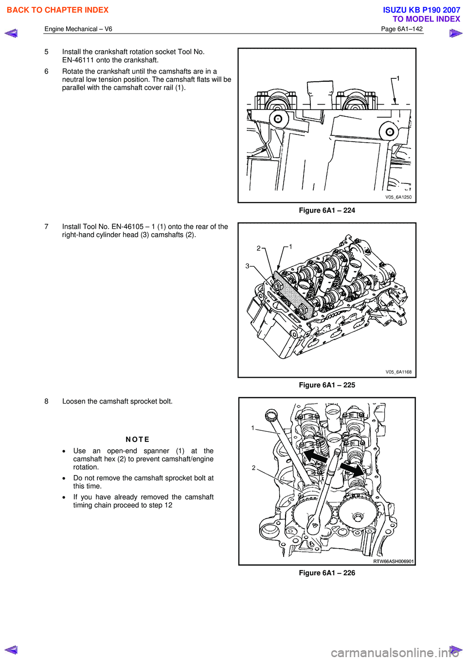 ISUZU KB P190 2007  Workshop Repair Manual Engine Mechanical – V6 Page 6A1–142 
 
5  Install the crankshaft rotation socket Tool No.  
EN-46111 onto the crankshaft. 
6  Rotate the crankshaft until the camshafts are in a  neutral low tensio