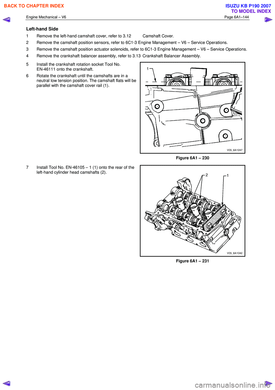 ISUZU KB P190 2007  Workshop Repair Manual Engine Mechanical – V6 Page 6A1–144 
 
Left-hand Side 
1  Remove the left-hand camshaft cover, refer to 3.12  Camshaft Cover.  
2  Remove the camshaft position sensors, refer to 6C1-3 Engine Manag