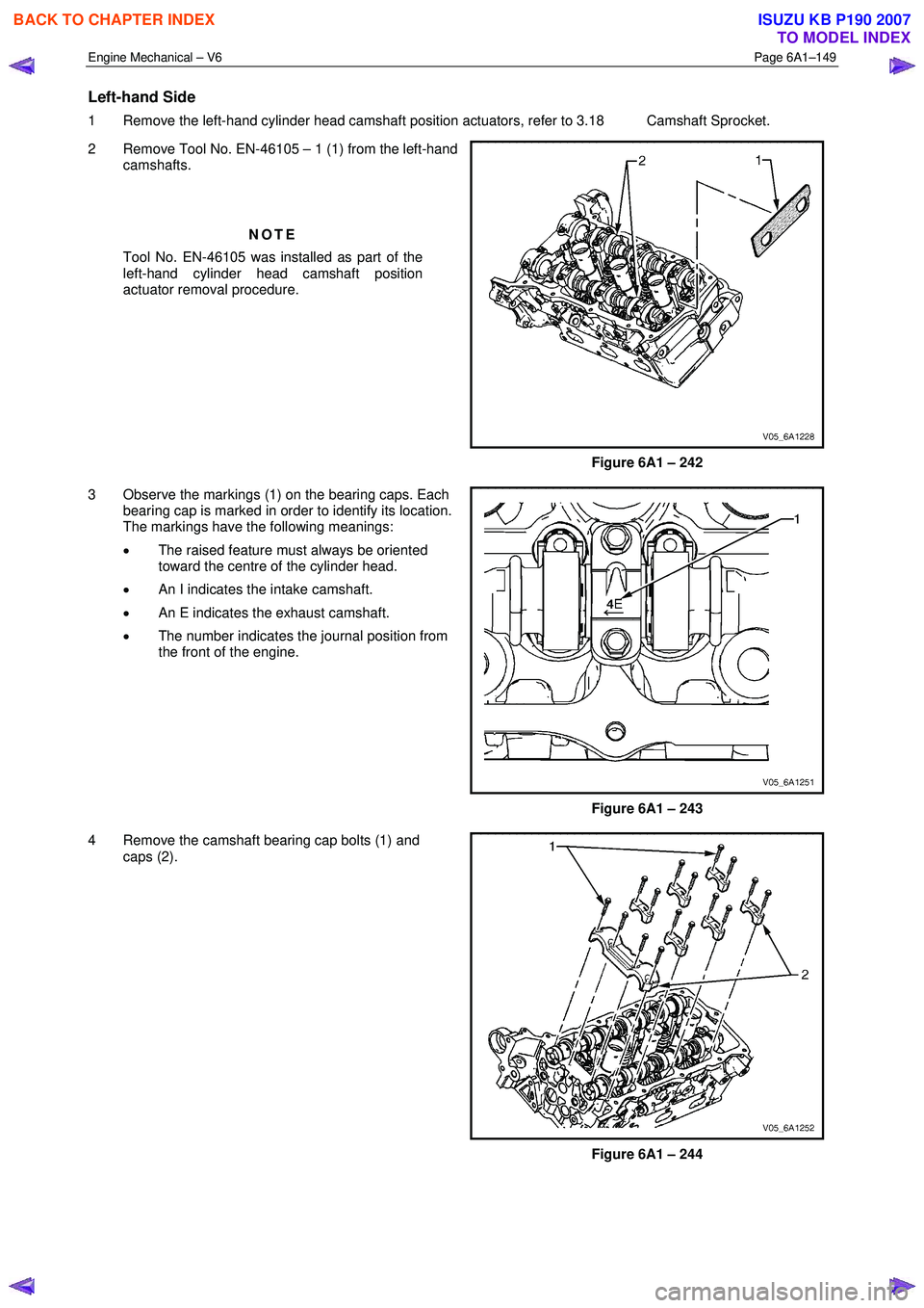 ISUZU KB P190 2007  Workshop Repair Manual Engine Mechanical – V6 Page 6A1–149 
 
Left-hand Side 
1  Remove the left-hand cylinder head camshaft position actuators, refer to 3.18  Camshaft Sprocket.  
2  Remove Tool No. EN-46105 – 1 (1) 