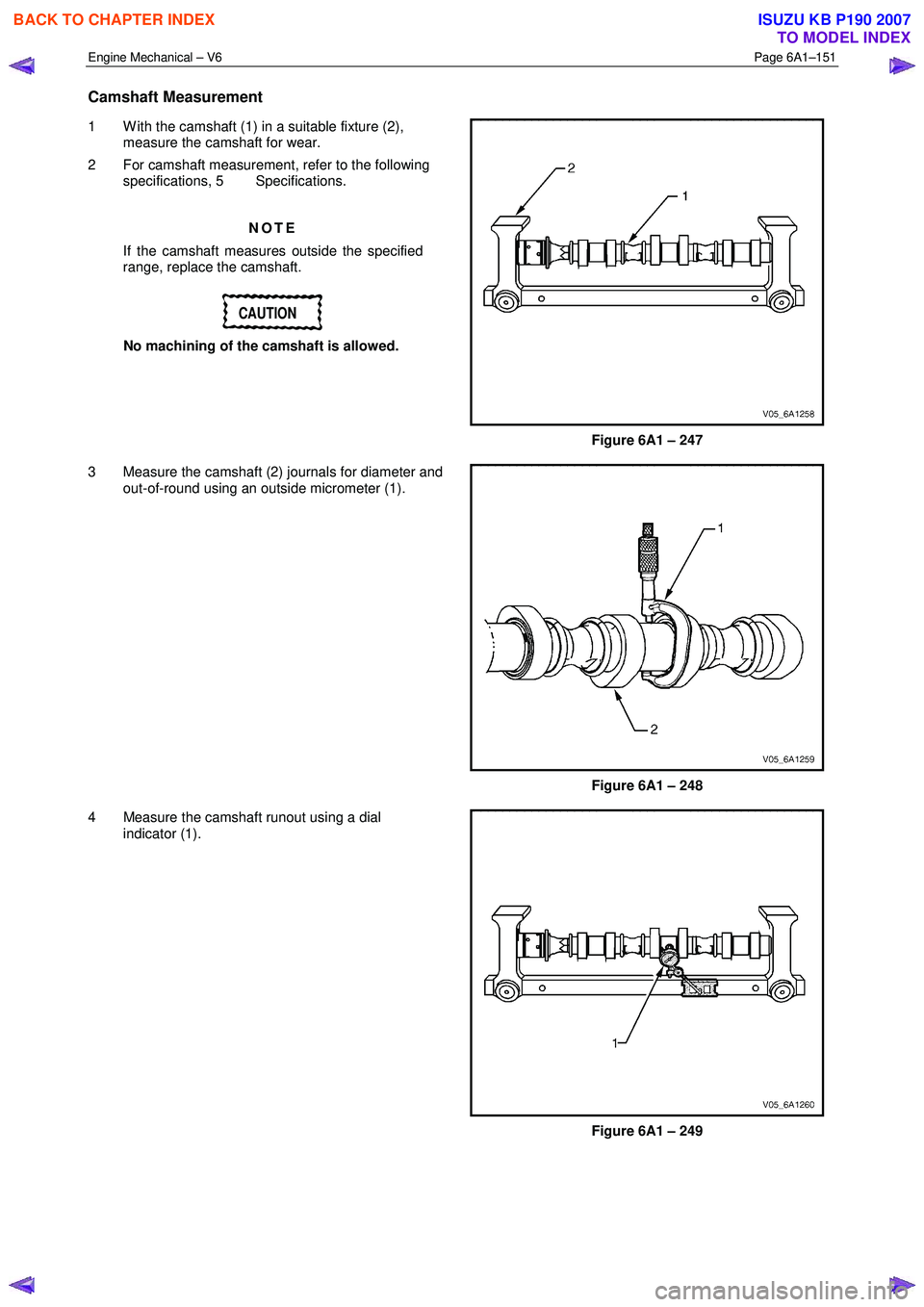 ISUZU KB P190 2007  Workshop Repair Manual Engine Mechanical – V6 Page 6A1–151 
 
Camshaft Measurement 
1  W ith the camshaft (1) in a suitable fixture (2), 
measure the camshaft for wear. 
2  For camshaft measurement, refer to the followi