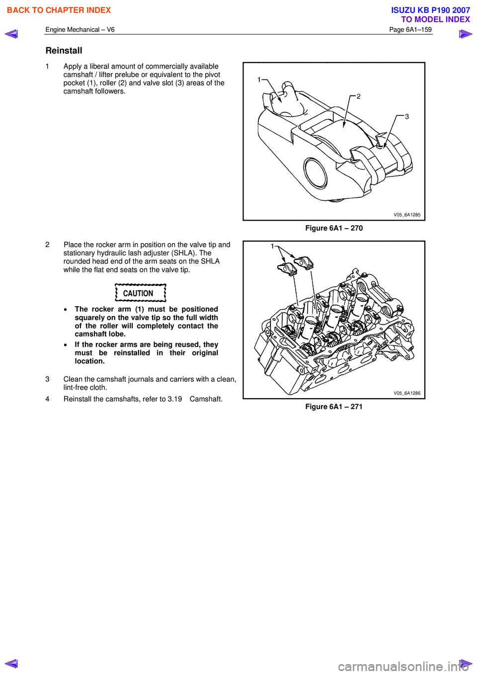 ISUZU KB P190 2007  Workshop Repair Manual Engine Mechanical – V6 Page 6A1–159 
 
Reinstall 
1  Apply a liberal amount of commercially available 
camshaft / lifter prelube or equivalent to the pivot  
pocket (1), roller (2) and valve slot 