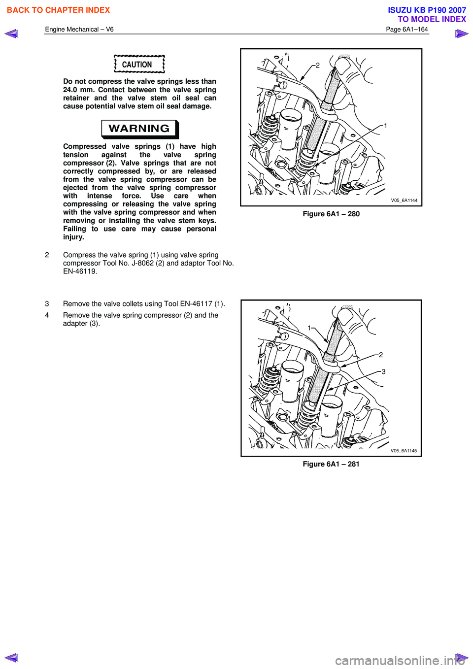 ISUZU KB P190 2007  Workshop Repair Manual Engine Mechanical – V6 Page 6A1–164 
 
CAUTION 
Do not compress the valve springs less than  
24.0 mm. Contact between the valve spring  
retainer and the valve stem oil seal can 
cause potential 