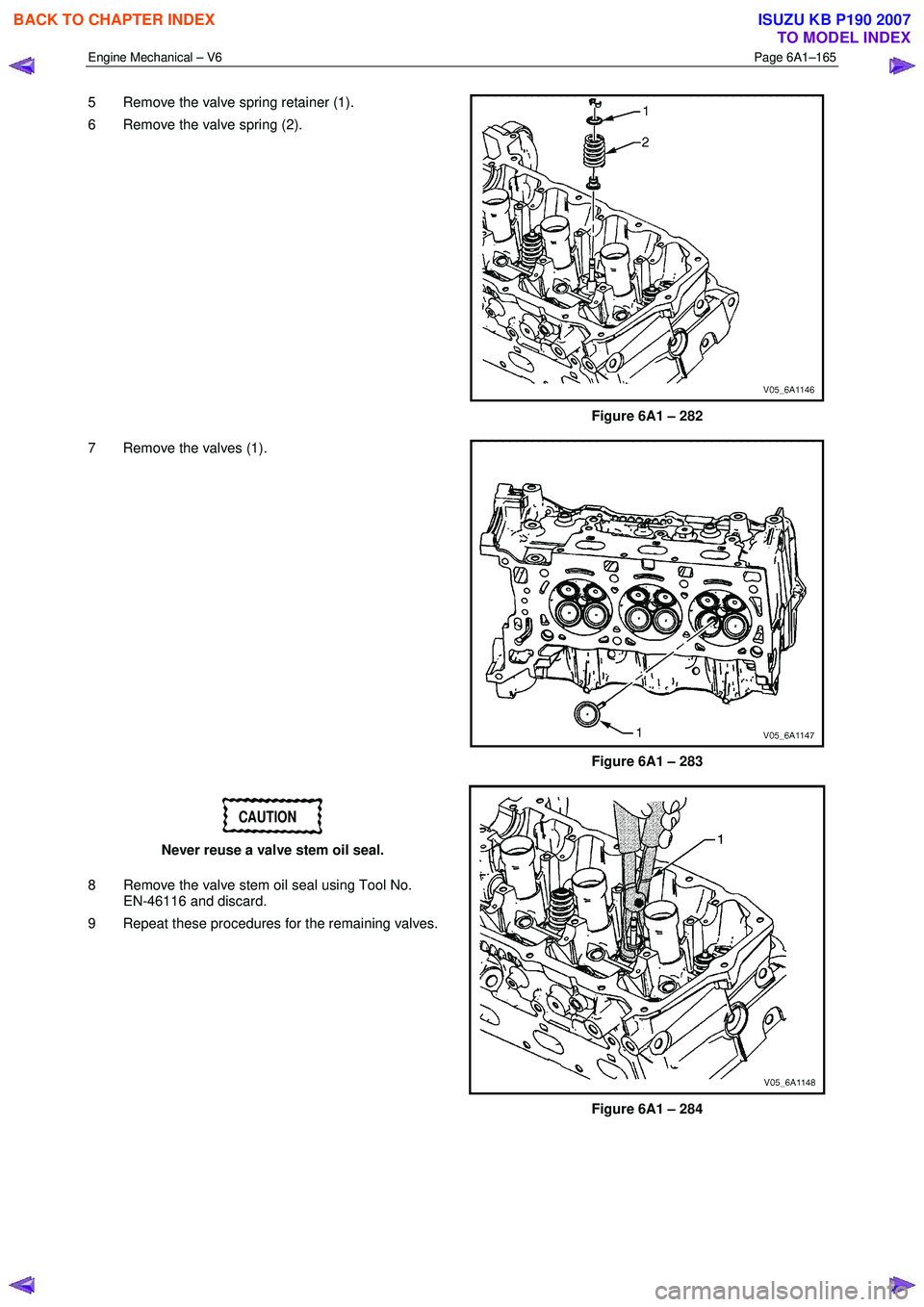 ISUZU KB P190 2007  Workshop Repair Manual Engine Mechanical – V6 Page 6A1–165 
 
5  Remove the valve spring retainer (1).  
6  Remove the valve spring (2). 
 
Figure 6A1 – 282 
7  Remove the valves (1). 
 
Figure 6A1 – 283 
CAUTION 
N