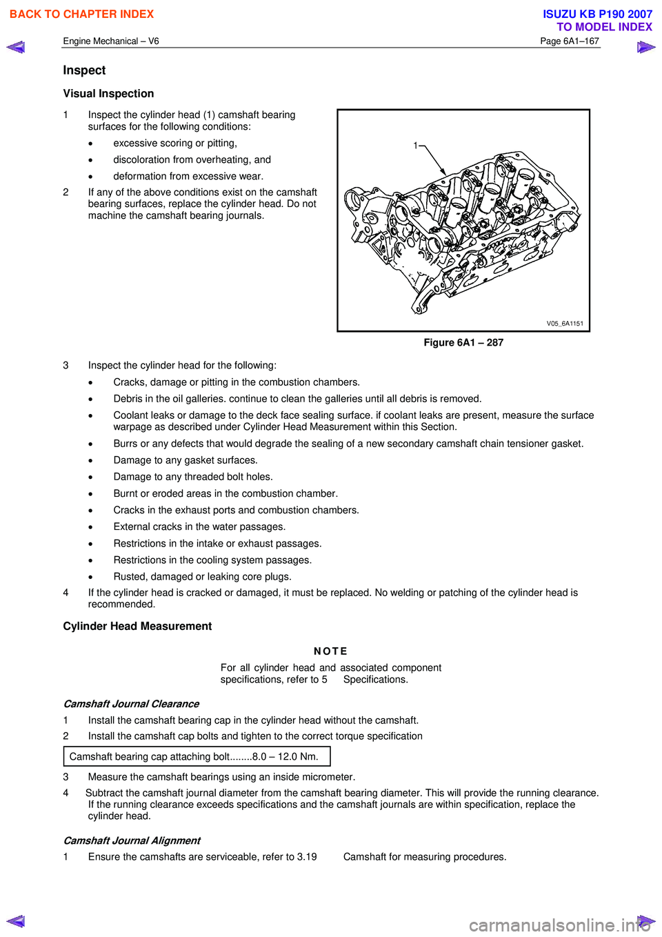 ISUZU KB P190 2007 Workshop Repair Manual Engine Mechanical – V6 Page 6A1–167
Inspect
Visual Inspection
1 Inspect the cylinder head (1) camshaft bearing
surfaces for the following conditions:
• excessive scoring or pitting,
ISUZU KB P190 2007 Workshop Repair Manual Engine Mechanical – V6 Page 6A1–167
Inspect
Visual Inspection
1 Inspect the cylinder head (1) camshaft bearing
surfaces for the following conditions:
• excessive scoring or pitting,
