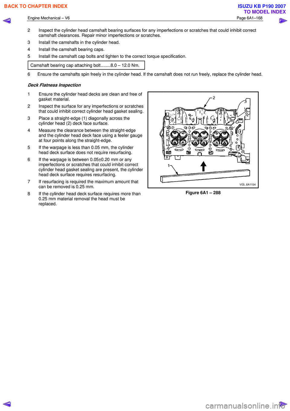 ISUZU KB P190 2007  Workshop Repair Manual Engine Mechanical – V6 Page 6A1–168 
 
2  Inspect the cylinder head camshaft bearing surfaces for any imperfections or scratches that could inhibit correct 
camshaft clearances. Repair minor imper