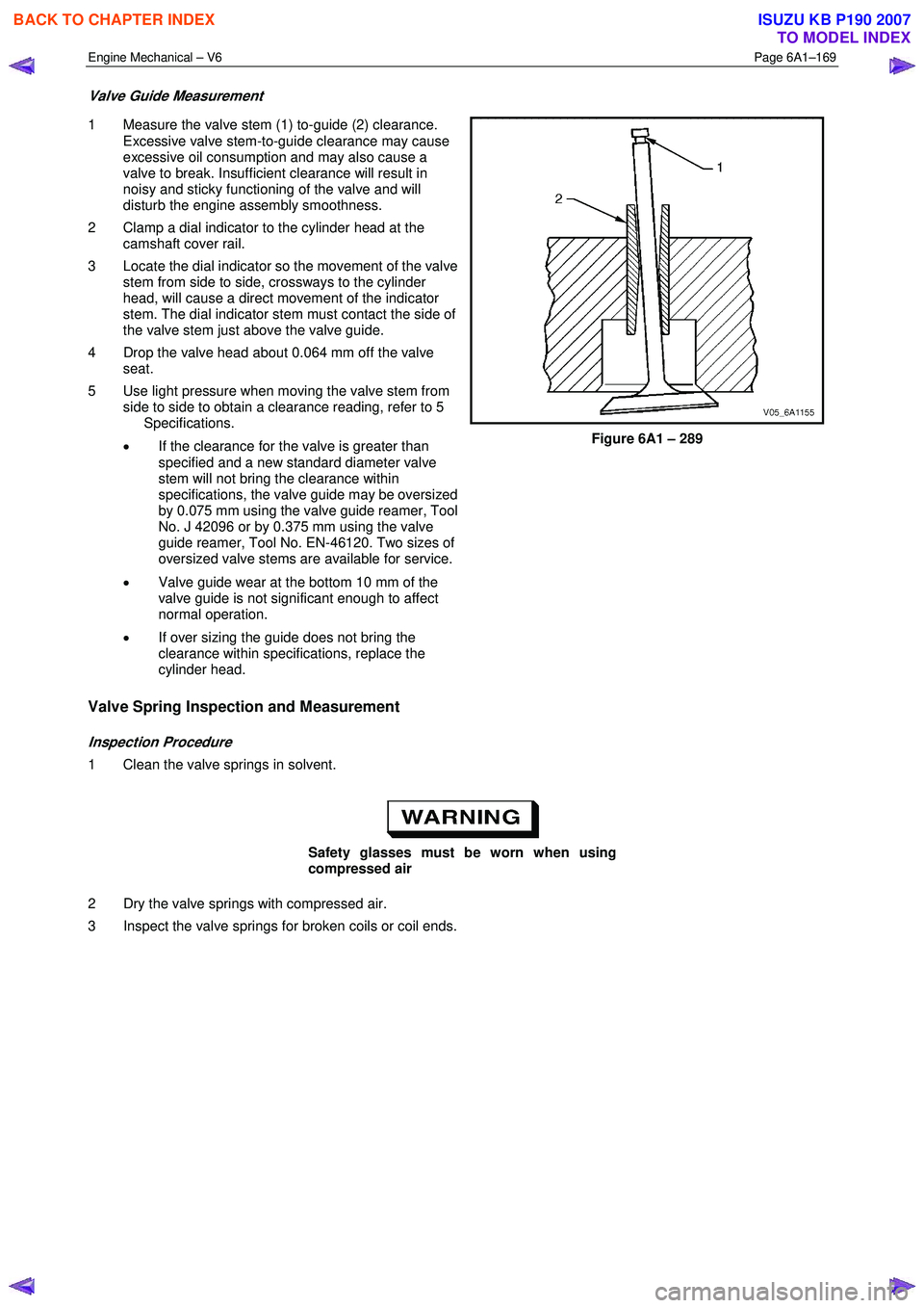 ISUZU KB P190 2007  Workshop Repair Manual Engine Mechanical – V6 Page 6A1–169 
 
Valve Guide Measurement 
1  Measure the valve stem (1) to-guide (2) clearance. 
Excessive valve stem-to-guide clearance may cause  
excessive oil consumption