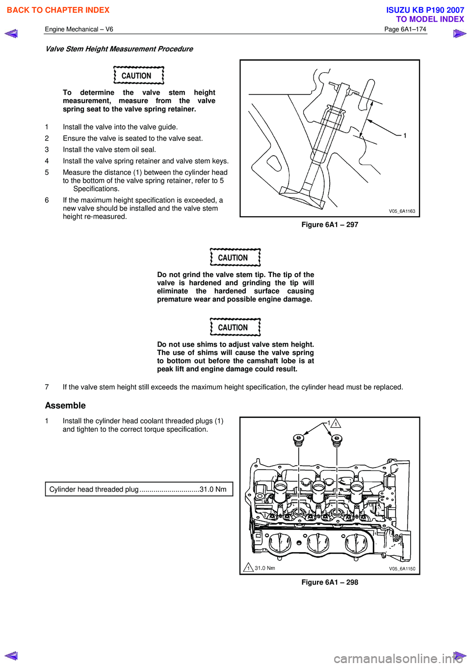 ISUZU KB P190 2007  Workshop Repair Manual Engine Mechanical – V6 Page 6A1–174 
 
Valve Stem Height Measurement Procedure 
CAUTION 
To determine the valve stem height  
measurement, measure from the valve  
spring seat to the valve spring 