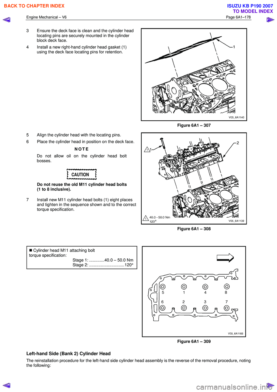 ISUZU KB P190 2007  Workshop Repair Manual Engine Mechanical – V6 Page 6A1–178 
 
3  Ensure the deck face is clean and the cylinder head 
locating pins are securely mounted in the cylinder  
block deck face. 
4  Install a new right-hand cy