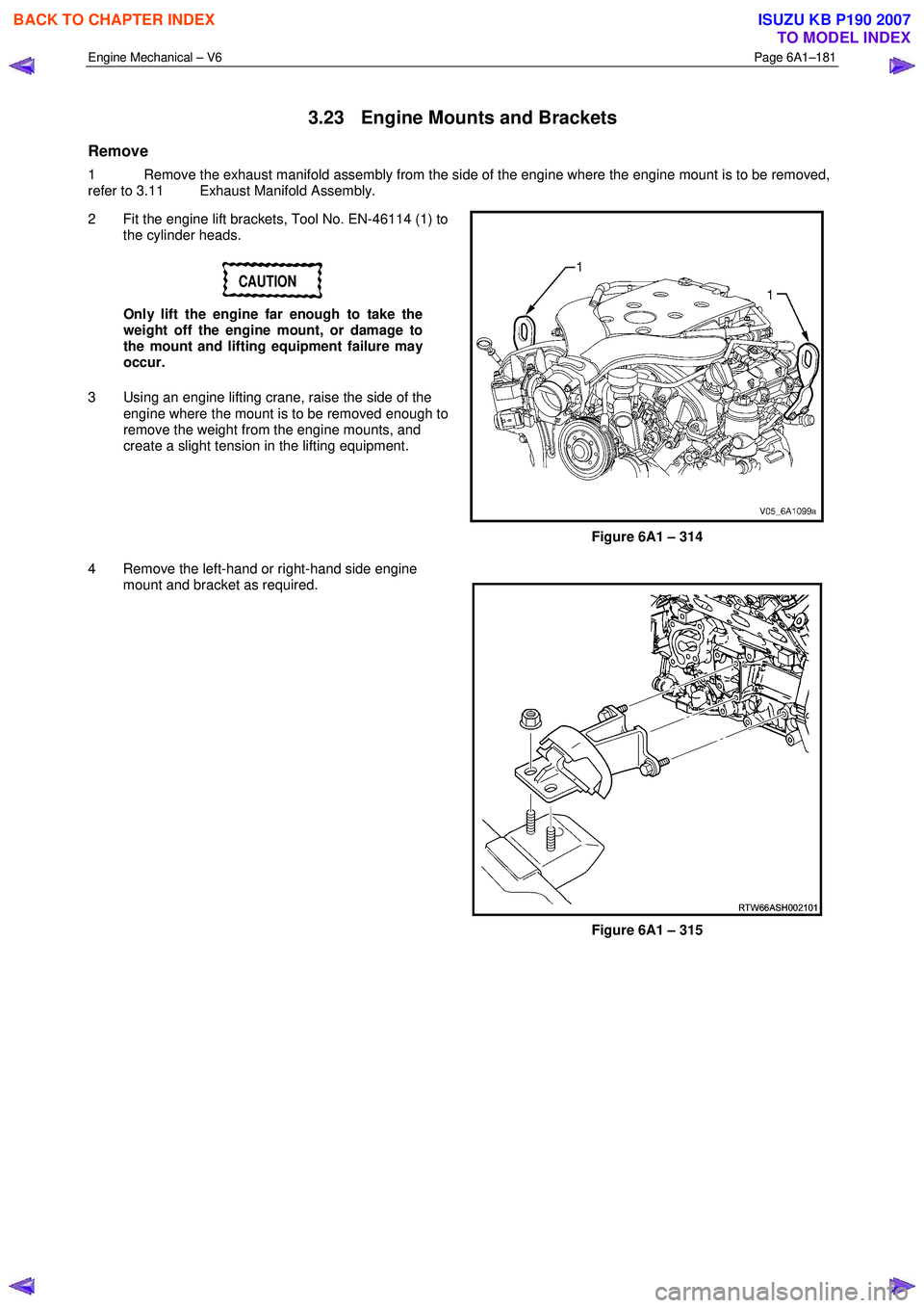 ISUZU KB P190 2007  Workshop Repair Manual Engine Mechanical – V6 Page 6A1–181 
 
3.23  Engine Mounts and Brackets 
Remove 
1  Remove the exhaust manifold assembly from the side of the engine where the engine mount is to be removed,  
refe