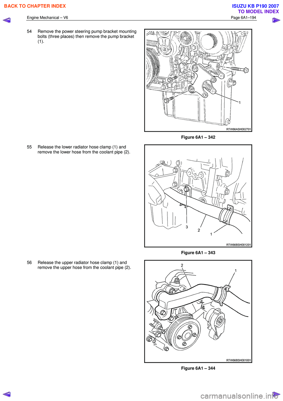 ISUZU KB P190 2007  Workshop Repair Manual Engine Mechanical – V6 Page 6A1–194 
 
54  Remove the power steering pump bracket mounting 
bolts (three places) then remove the pump bracket  
(1). 
Figure 6A1 – 342 
55  Release the lower radi
