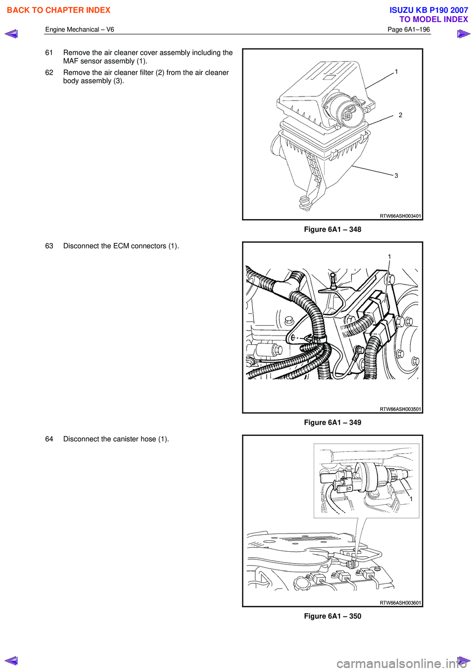 ISUZU KB P190 2007  Workshop Repair Manual Engine Mechanical – V6 Page 6A1–196 
 
61  Remove the air cleaner cover assembly including the 
MAF sensor assembly (1). 
62  Remove the air cleaner filter (2) from the air cleaner  body assembly 